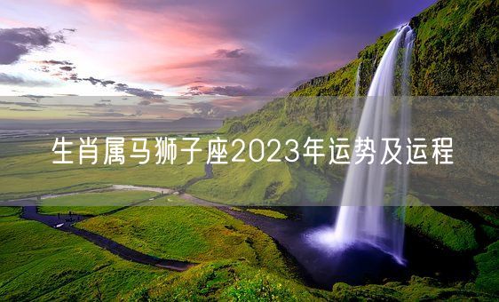 大开眼界
:属马狮子座2023年运势及运势